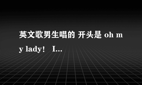 英文歌男生唱的 开头是 oh my lady！ I just ..... 高潮是 like dj