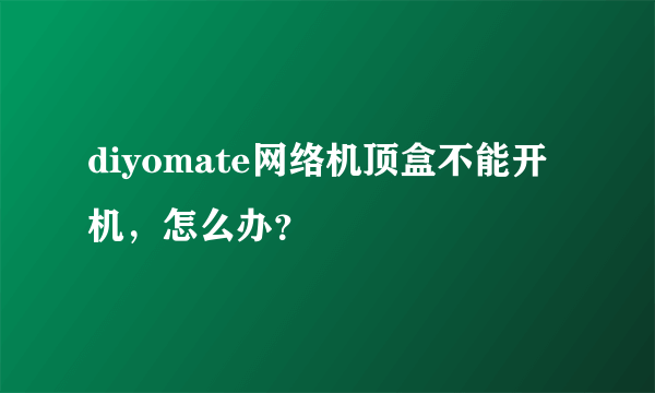 diyomate网络机顶盒不能开机，怎么办？