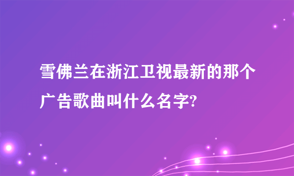 雪佛兰在浙江卫视最新的那个广告歌曲叫什么名字?