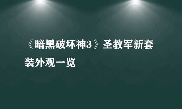 《暗黑破坏神3》圣教军新套装外观一览