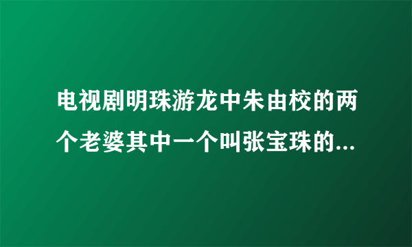 电视剧明珠游龙中朱由校的两个老婆其中一个叫张宝珠的，历史上有这个人吗？