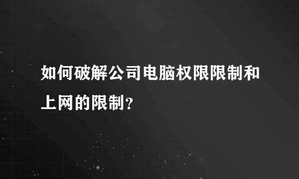 如何破解公司电脑权限限制和上网的限制？