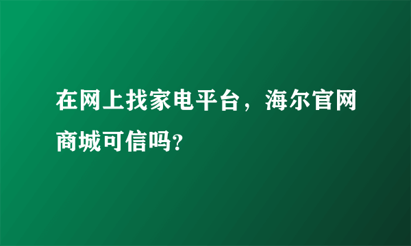 在网上找家电平台，海尔官网商城可信吗？