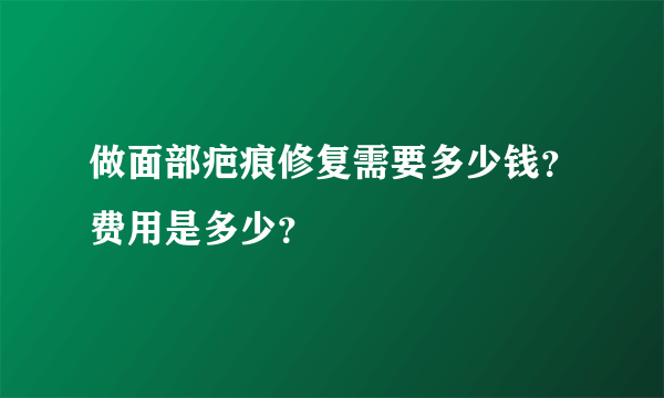 做面部疤痕修复需要多少钱？费用是多少？