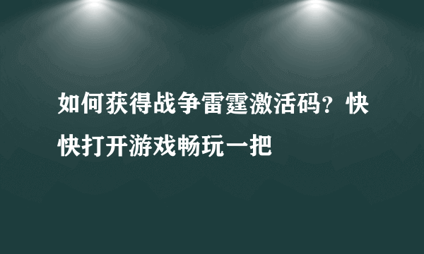 如何获得战争雷霆激活码？快快打开游戏畅玩一把