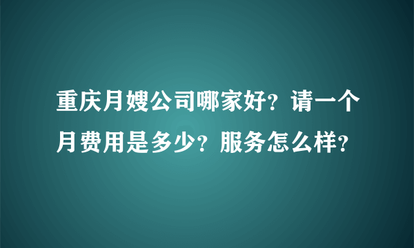 重庆月嫂公司哪家好？请一个月费用是多少？服务怎么样？