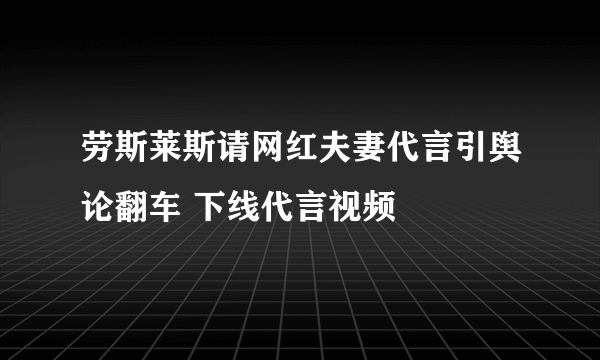 劳斯莱斯请网红夫妻代言引舆论翻车 下线代言视频