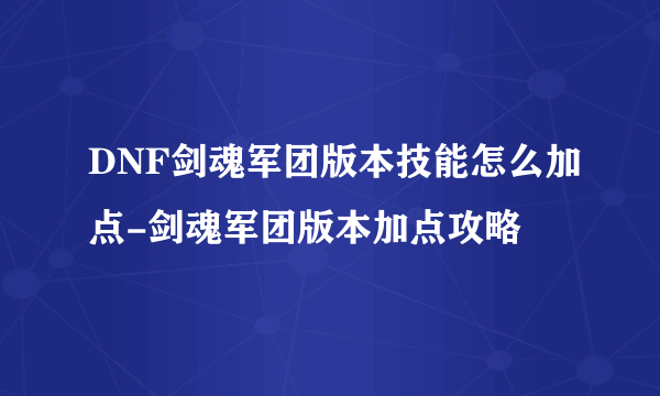 DNF剑魂军团版本技能怎么加点-剑魂军团版本加点攻略