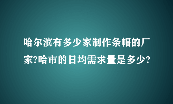 哈尔滨有多少家制作条幅的厂家?哈市的日均需求量是多少?