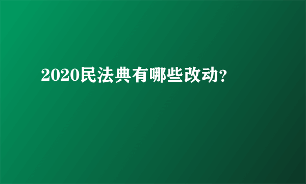 2020民法典有哪些改动？