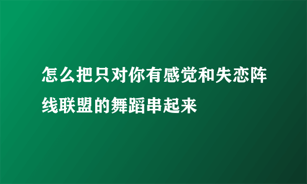 怎么把只对你有感觉和失恋阵线联盟的舞蹈串起来