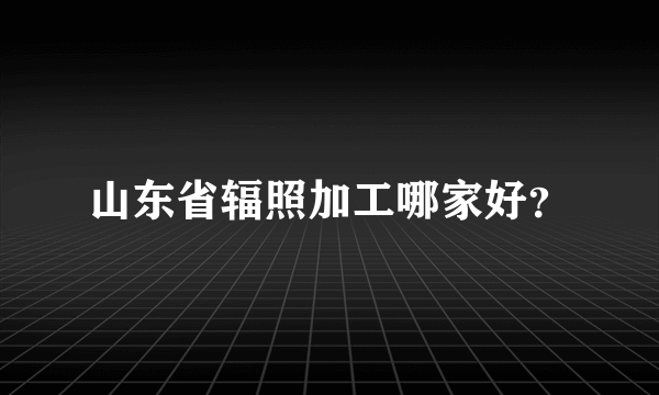 山东省辐照加工哪家好？