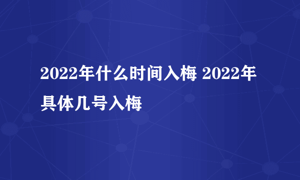 2022年什么时间入梅 2022年具体几号入梅