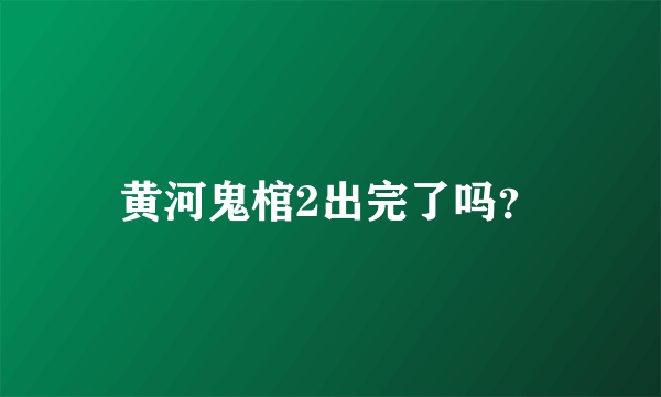 黄河鬼棺2出完了吗？