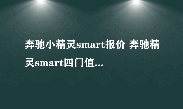 奔驰小精灵smart报价 奔驰精灵smart四门值得入手吗