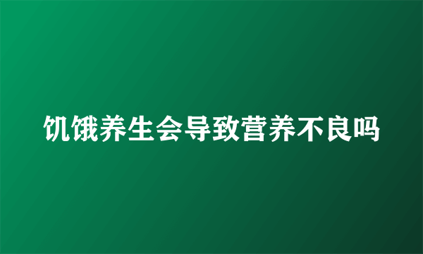 饥饿养生会导致营养不良吗