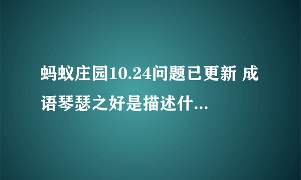 蚂蚁庄园10.24问题已更新 成语琴瑟之好是描述什么你造吗？