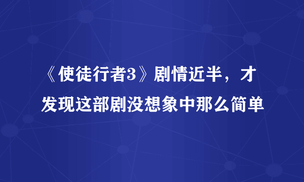 《使徒行者3》剧情近半，才发现这部剧没想象中那么简单