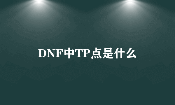 DNF中TP点是什么