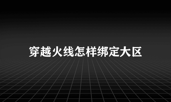 穿越火线怎样绑定大区