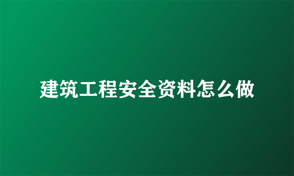 建筑工程安全资料怎么做