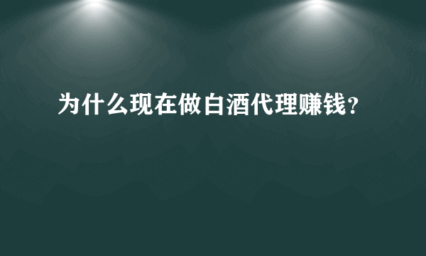 为什么现在做白酒代理赚钱？