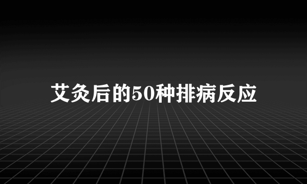 艾灸后的50种排病反应