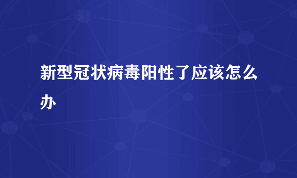 新型冠状病毒阳性了应该怎么办