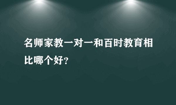 名师家教一对一和百时教育相比哪个好？