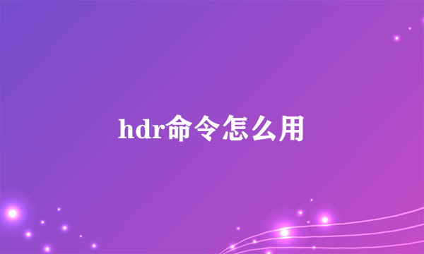 hdr命令怎么用