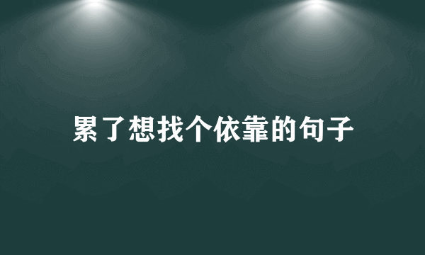 累了想找个依靠的句子