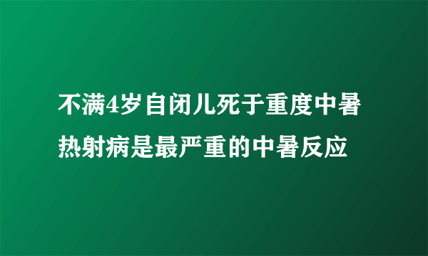 不满4岁自闭儿死于重度中暑 热射病是最严重的中暑反应