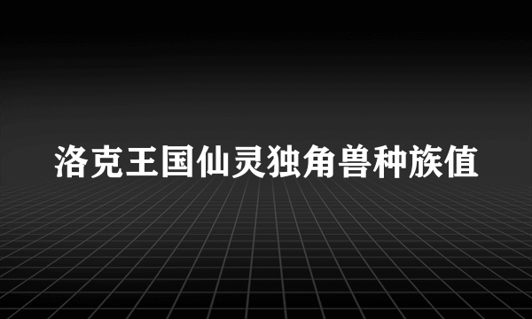 洛克王国仙灵独角兽种族值