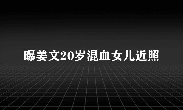 曝姜文20岁混血女儿近照