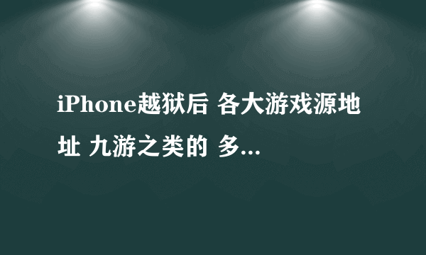 iPhone越狱后 各大游戏源地址 九游之类的 多玩添加了 再就是比较实用的源地址