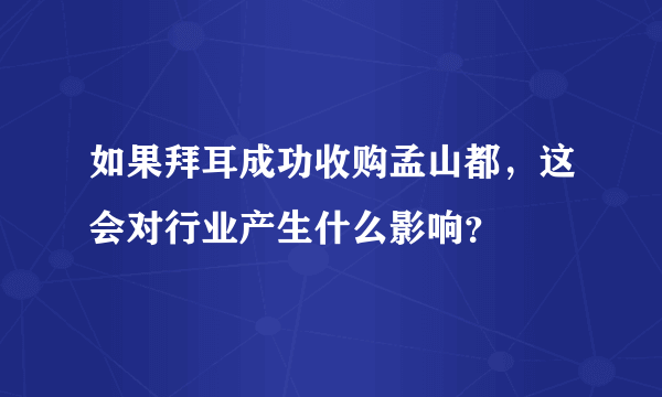 如果拜耳成功收购孟山都，这会对行业产生什么影响？