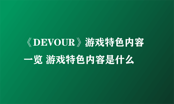 《DEVOUR》游戏特色内容一览 游戏特色内容是什么