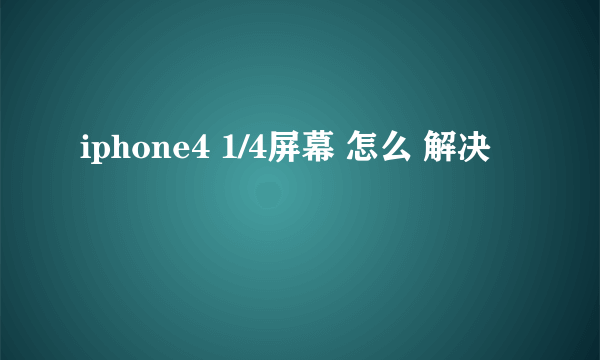 iphone4 1/4屏幕 怎么 解决