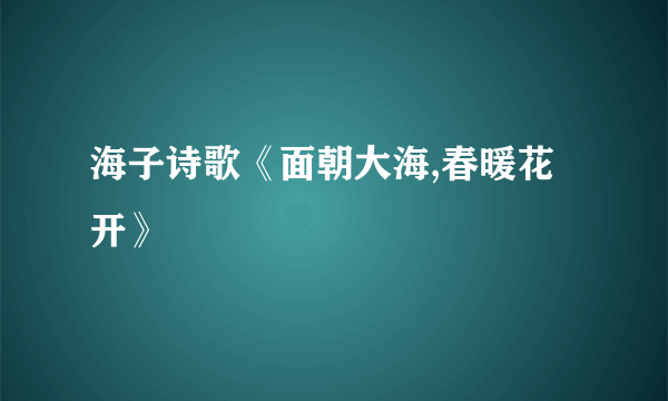 海子诗歌《面朝大海,春暖花开》