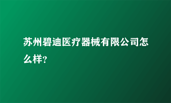 苏州碧迪医疗器械有限公司怎么样？