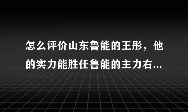 怎么评价山东鲁能的王彤，他的实力能胜任鲁能的主力右后卫吗？