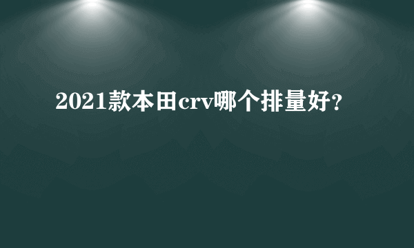 2021款本田crv哪个排量好？