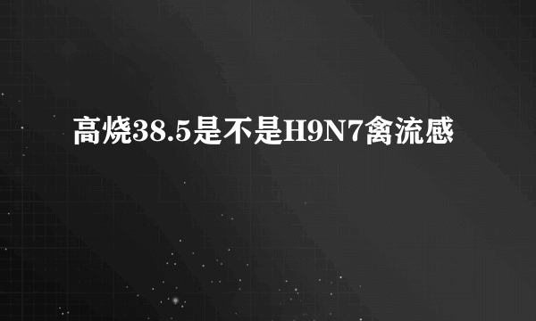 高烧38.5是不是H9N7禽流感