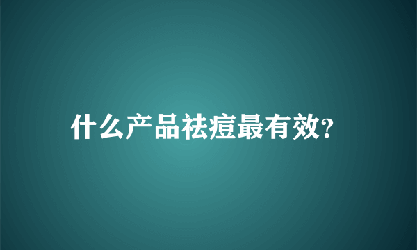 什么产品祛痘最有效？