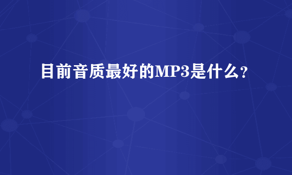 目前音质最好的MP3是什么？