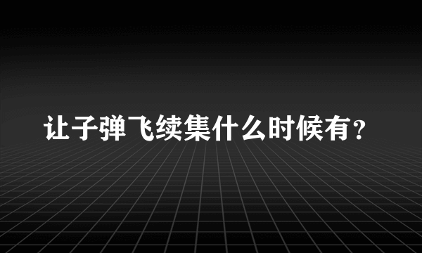 让子弹飞续集什么时候有？