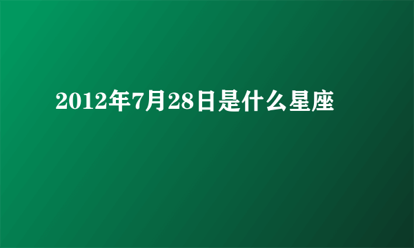 2012年7月28日是什么星座