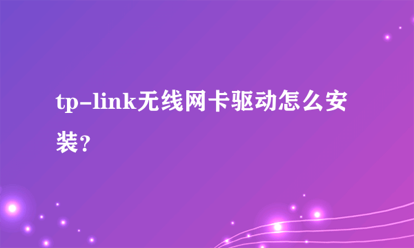 tp-link无线网卡驱动怎么安装？