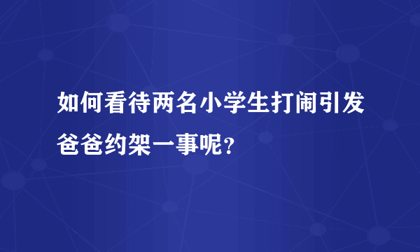 如何看待两名小学生打闹引发爸爸约架一事呢？