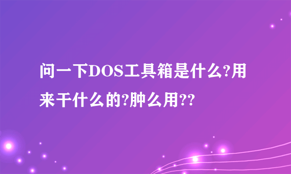 问一下DOS工具箱是什么?用来干什么的?肿么用??